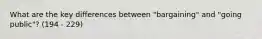 What are the key differences between "bargaining" and "going public"? (194 - 229)