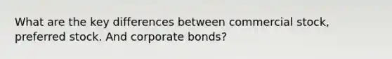 What are the key differences between commercial stock, preferred stock. And corporate bonds?