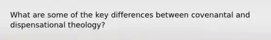 What are some of the key differences between covenantal and dispensational theology?