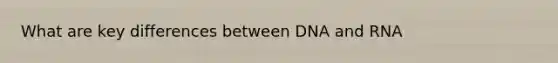What are key differences between DNA and RNA
