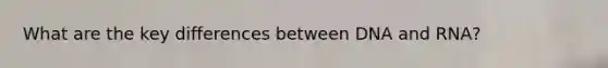 What are the key differences between DNA and RNA?