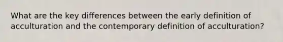 What are the key differences between the early definition of acculturation and the contemporary definition of acculturation?