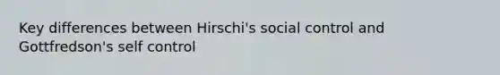 Key differences between Hirschi's social control and Gottfredson's self control