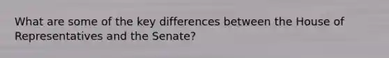 What are some of the key differences between the House of Representatives and the Senate?