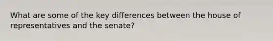 What are some of the key differences between the house of representatives and the senate?