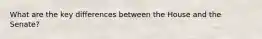 What are the key differences between the House and the Senate?