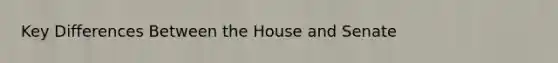 Key Differences Between the House and Senate