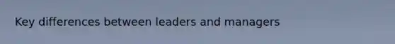 Key differences between leaders and managers
