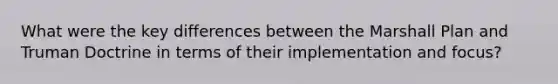 What were the key differences between the Marshall Plan and Truman Doctrine in terms of their implementation and focus?