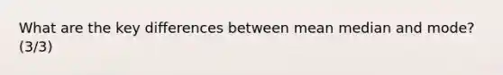 What are the key differences between mean median and mode? (3/3)