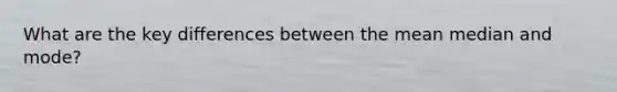 What are the key differences between the mean median and mode?