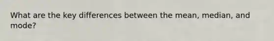 What are the key differences between the mean, median, and mode?