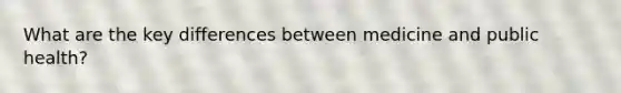 What are the key differences between medicine and public health?