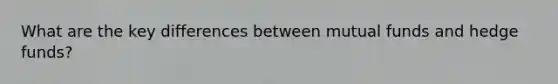 What are the key differences between mutual funds and hedge​ funds?