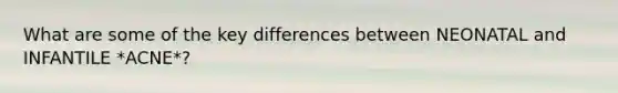 What are some of the key differences between NEONATAL and INFANTILE *ACNE*?