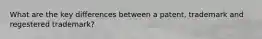What are the key differences between a patent, trademark and regestered trademark?
