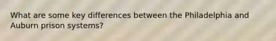 What are some key differences between the Philadelphia and Auburn prison systems?