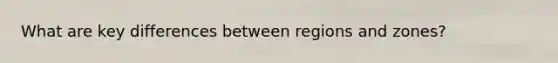 What are key differences between regions and zones?
