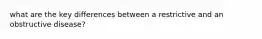 what are the key differences between a restrictive and an obstructive disease?