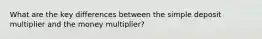 What are the key differences between the simple deposit multiplier and the money multiplier?