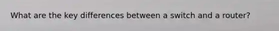 What are the key differences between a switch and a router?