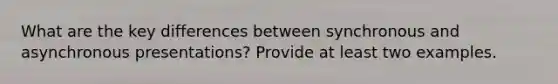 What are the key differences between synchronous and asynchronous presentations? Provide at least two examples.