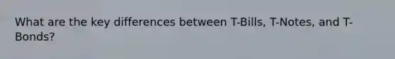 What are the key differences between T-Bills, T-Notes, and T-Bonds?