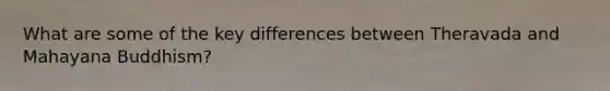 What are some of the key differences between Theravada and Mahayana Buddhism?