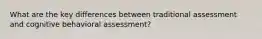 What are the key differences between traditional assessment and cognitive behavioral assessment?