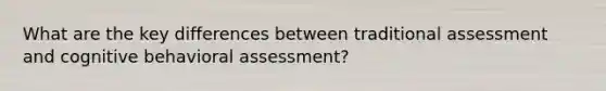 What are the key differences between traditional assessment and cognitive behavioral assessment?