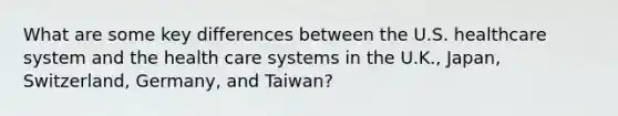 What are some key differences between the U.S. healthcare system and the health care systems in the U.K., Japan, Switzerland, Germany, and Taiwan?