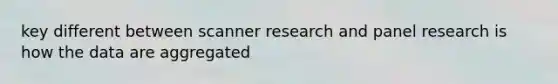 key different between scanner research and panel research is how the data are aggregated