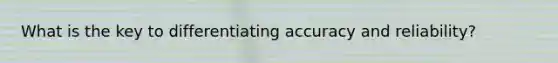 What is the key to differentiating accuracy and reliability?