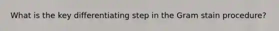 What is the key differentiating step in the Gram stain procedure?