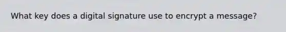 What key does a digital signature use to encrypt a message?