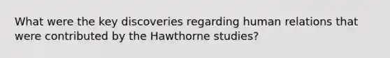 What were the key discoveries regarding human relations that were contributed by the Hawthorne studies?