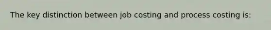 The key distinction between job costing and process costing is: