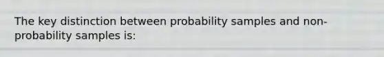 The key distinction between probability samples and non-probability samples is: