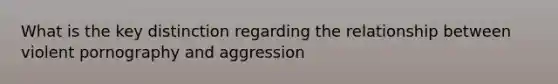 What is the key distinction regarding the relationship between violent pornography and aggression