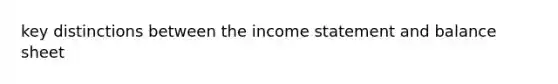 key distinctions between the income statement and balance sheet