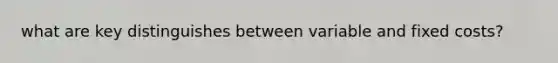 what are key distinguishes between variable and fixed costs?