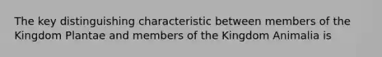 The key distinguishing characteristic between members of the Kingdom Plantae and members of the Kingdom Animalia is