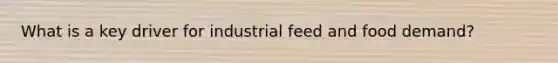 What is a key driver for industrial feed and food demand?