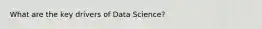 What are the key drivers of Data Science?