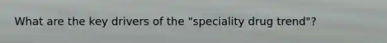 What are the key drivers of the "speciality drug trend"?