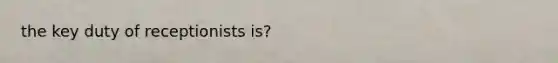 the key duty of receptionists is?