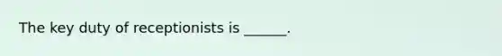 The key duty of receptionists is ______.