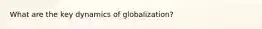 What are the key dynamics of globalization?