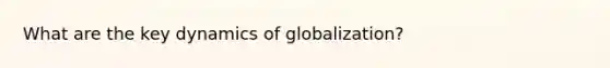 What are the key dynamics of globalization?