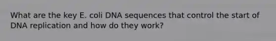 What are the key E. coli DNA sequences that control the start of <a href='https://www.questionai.com/knowledge/kofV2VQU2J-dna-replication' class='anchor-knowledge'>dna replication</a> and how do they work?